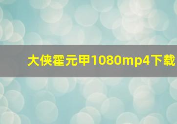 大侠霍元甲1080mp4下载