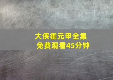 大侠霍元甲全集免费观看45分钟