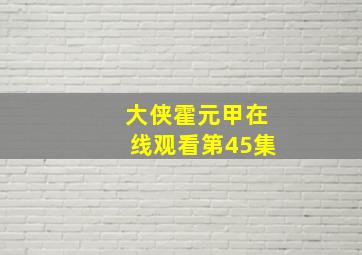 大侠霍元甲在线观看第45集