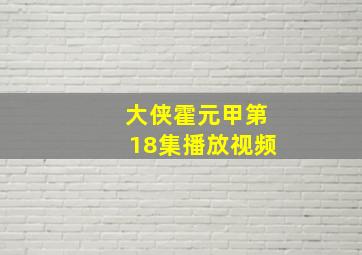 大侠霍元甲第18集播放视频