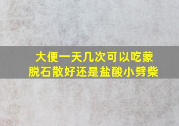 大便一天几次可以吃蒙脱石散好还是盐酸小劈柴