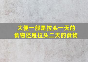 大便一般是拉头一天的食物还是拉头二天的食物