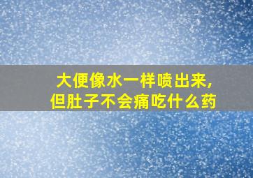 大便像水一样喷出来,但肚子不会痛吃什么药