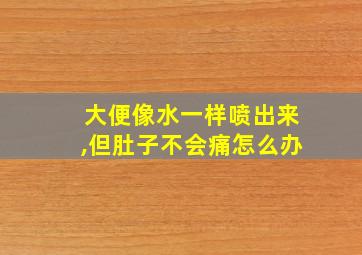 大便像水一样喷出来,但肚子不会痛怎么办