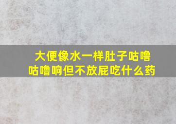 大便像水一样肚子咕噜咕噜响但不放屁吃什么药