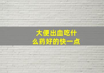 大便出血吃什么药好的快一点