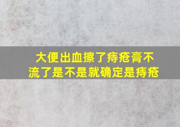 大便出血擦了痔疮膏不流了是不是就确定是痔疮