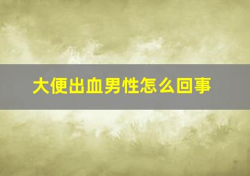 大便出血男性怎么回事