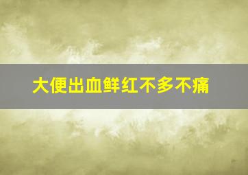 大便出血鲜红不多不痛