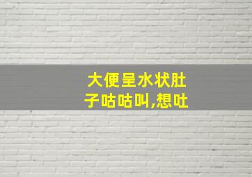 大便呈水状肚子咕咕叫,想吐