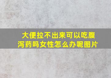 大便拉不出来可以吃腹泻药吗女性怎么办呢图片