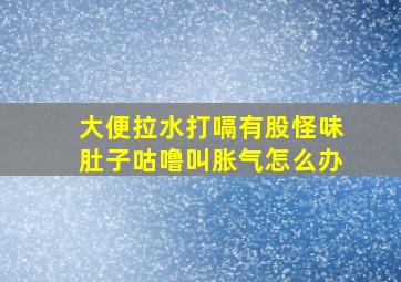 大便拉水打嗝有股怪味肚子咕噜叫胀气怎么办