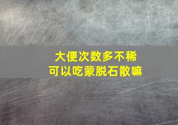 大便次数多不稀可以吃蒙脱石散嘛