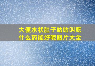 大便水状肚子咕咕叫吃什么药能好呢图片大全