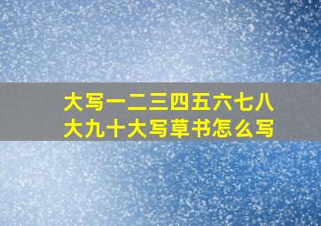 大写一二三四五六七八大九十大写草书怎么写