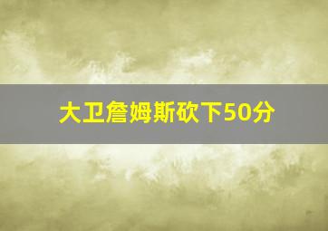 大卫詹姆斯砍下50分