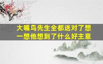 大嘴鸟先生全都送对了想一想他想到了什么好主意