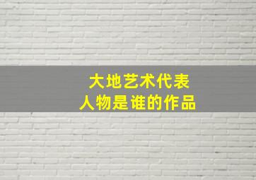 大地艺术代表人物是谁的作品