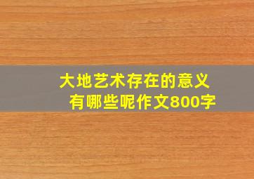 大地艺术存在的意义有哪些呢作文800字