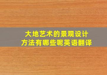 大地艺术的景观设计方法有哪些呢英语翻译