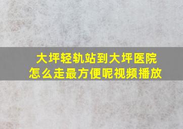 大坪轻轨站到大坪医院怎么走最方便呢视频播放