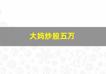 大妈炒股五万