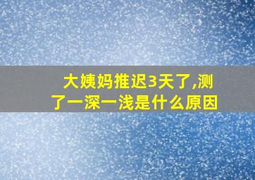 大姨妈推迟3天了,测了一深一浅是什么原因