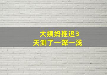 大姨妈推迟3天测了一深一浅