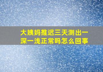 大姨妈推迟三天测出一深一浅正常吗怎么回事