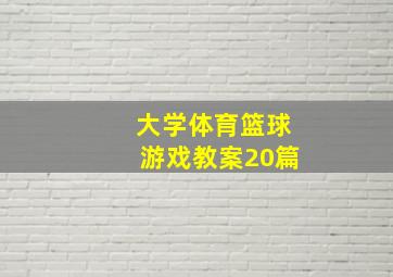 大学体育篮球游戏教案20篇