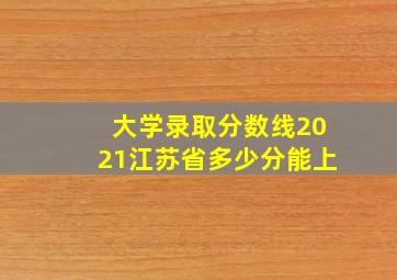 大学录取分数线2021江苏省多少分能上