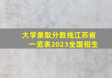 大学录取分数线江苏省一览表2023全国招生