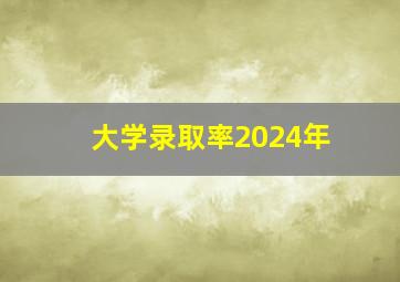 大学录取率2024年