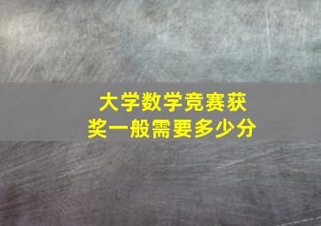 大学数学竞赛获奖一般需要多少分