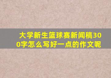 大学新生篮球赛新闻稿300字怎么写好一点的作文呢