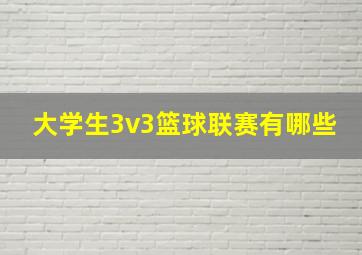 大学生3v3篮球联赛有哪些