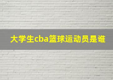 大学生cba篮球运动员是谁