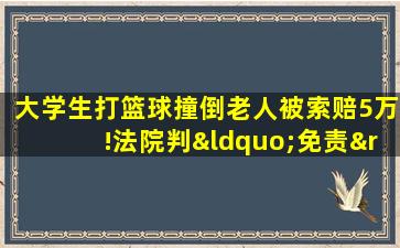 大学生打篮球撞倒老人被索赔5万!法院判“免责”!