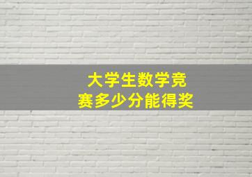 大学生数学竞赛多少分能得奖