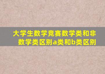 大学生数学竞赛数学类和非数学类区别a类和b类区别