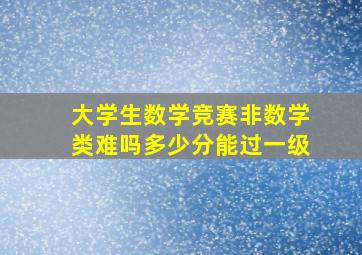 大学生数学竞赛非数学类难吗多少分能过一级