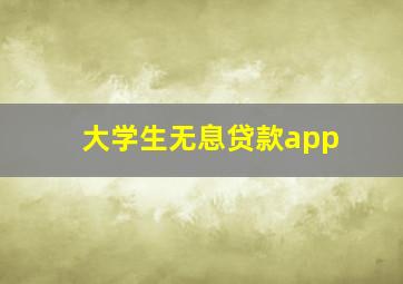 大学生无息贷款app