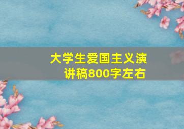 大学生爱国主义演讲稿800字左右