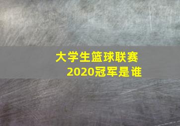 大学生篮球联赛2020冠军是谁