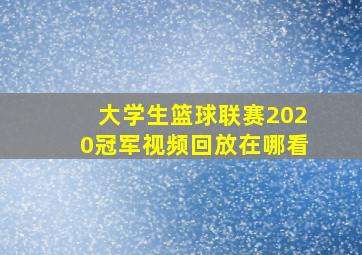 大学生篮球联赛2020冠军视频回放在哪看