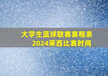 大学生篮球联赛赛程表2024莱西比赛时间