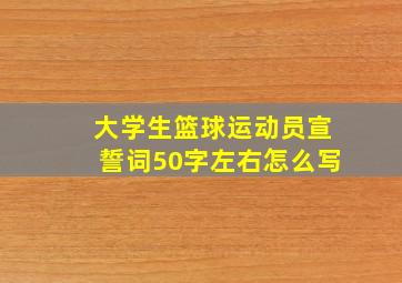 大学生篮球运动员宣誓词50字左右怎么写