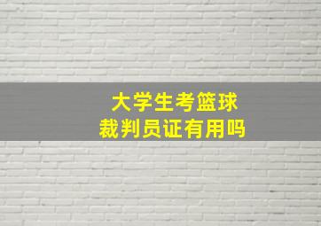 大学生考篮球裁判员证有用吗