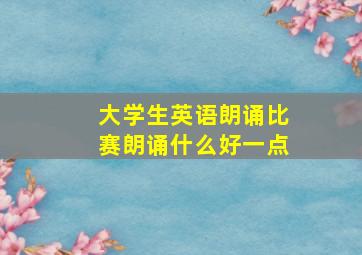 大学生英语朗诵比赛朗诵什么好一点