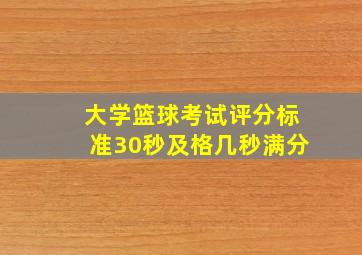 大学篮球考试评分标准30秒及格几秒满分